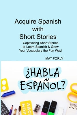 Acquire Spanish with Short Stories: Captivating Short Stories to Learn Spanish & Grow Your Vocabulary the Fun Way! by Diaz, Nicolas