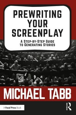 Prewriting Your Screenplay: A Step-by-Step Guide to Generating Stories by Tabb, Michael