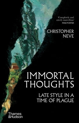 Immortal Thoughts: Late Style in a Time of Plague by Neve, Christopher