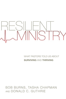 Resilient Ministry: What Pastors Told Us about Surviving and Thriving by Burns, Bob