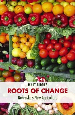 Roots of Change: Nebraska's New Agriculture by Ridder, Mary