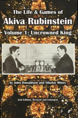 The Life & Games of Akiva Rubinstein: Volume 1: Uncrowned King by Donaldson, John