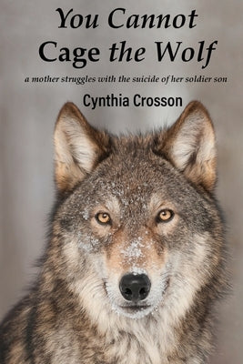 You Cannot Cage the Wolf: A Mother Struggles with the Suicide of Her Soldier Son by Crosson, Cynthia