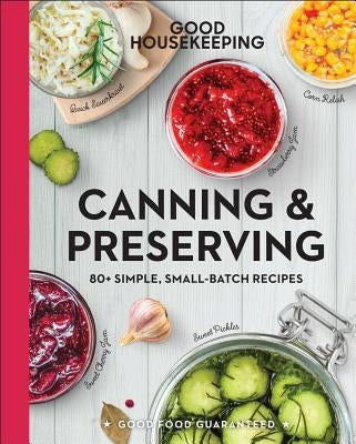 Good Housekeeping Canning & Preserving: 80+ Simple, Small-Batch Recipes Volume 17 by Good Housekeeping