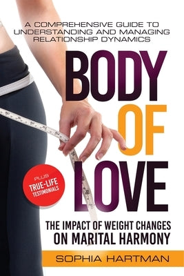 Body of Love (The Impact of Weight Changes on Marital Harmony): A Comprehensive Guide to Understanding and Managing Relationship Dynamics by Hartman, Sophia