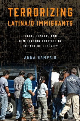 Terrorizing Latina/o Immigrants: Race, Gender, and Immigration Policy Post-9/11 by Sampaio, Anna