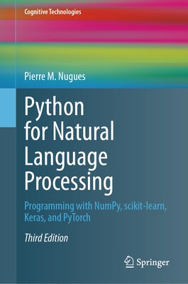 Python for Natural Language Processing: Programming with Numpy, Scikit-Learn, Keras, and Pytorch by Nugues, Pierre M.