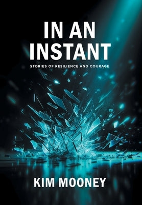 In An Instant: Stories of Resilience and Courage by Mooney, Kim