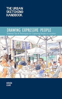 The Urban Sketching Handbook Drawing Expressive People: Essential Tips & Techniques for Capturing People on Location by CurÃ©, RÃ³isÃ­n