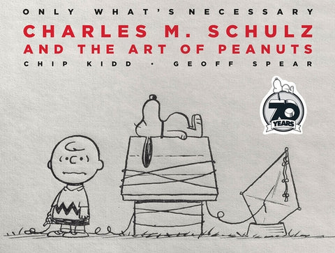 Only What's Necessary: Charles M. Schulz and the Art of Peanuts by Kidd, Chip