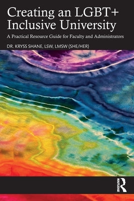 Creating an LGBT+ Inclusive University: A Practical Resource Guide for Faculty and Administrators by Shane, Kryss