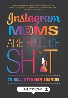 Instagram Moms are Full of Sh*t: To Hell With Mom Shaming by Prosko, Lesley