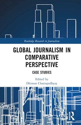 Global Journalism in Comparative Perspective: Case Studies by Chattopadhyay, Dhiman