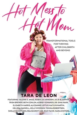 Hot Mess to Hot Mom: Transformational Tools for Thriving after Childbirth and Beyond by de Leon, Tara