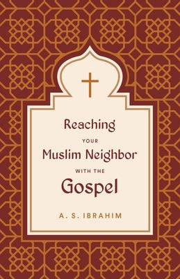 Reaching Your Muslim Neighbor with the Gospel by Ibrahim, A. S.