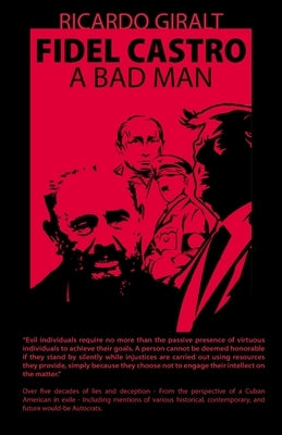 Fidel Castro, A Bad Man, Over Five Decades of Lies and Deception - From the Perspective of a Cuban American in Exile by Giralt, Ricardo