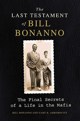 The Last Testament of Bill Bonanno: The Final Secrets of a Life in the Mafia by Bonanno, Bill