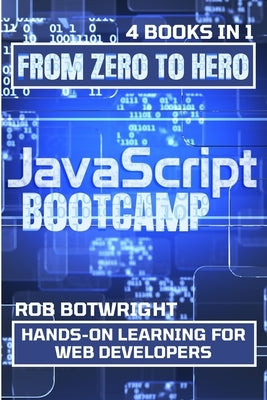 JavaScript Bootcamp: Hands-On Learning For Web Developers by Botwright, Rob