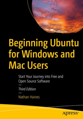 Beginning Ubuntu for Windows and Mac Users: Start Your Journey Into Free and Open Source Software by Haines, Nathan