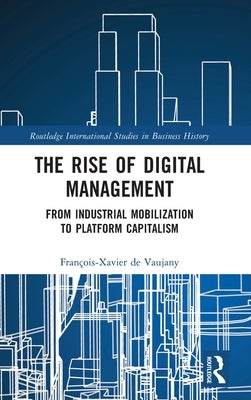 The Rise of Digital Management: From Industrial Mobilization to Platform Capitalism by de Vaujany, Fran?ois-Xavier