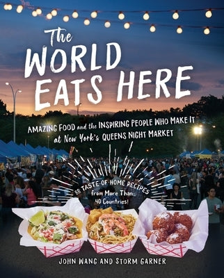 The World Eats Here: Amazing Food and the Inspiring People Who Make It at New York's Queens Night Market by Garner, Storm