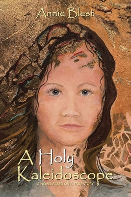 A Holy Kaleidoscope: A Novel Based on a True Story by Blest, Annie