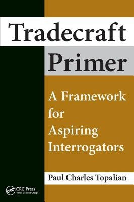 Tradecraft Primer: A Framework for Aspiring Interrogators by Topalian, Paul Charles