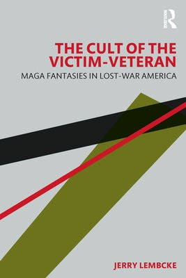 The Cult of the Victim-Veteran: MAGA Fantasies in Lost-war America by Lembcke, Jerry