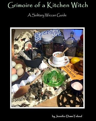 Grimoire of a Kitchen Witch: A Solitary Wiccan Guide by Toland, Jennifer Dawn