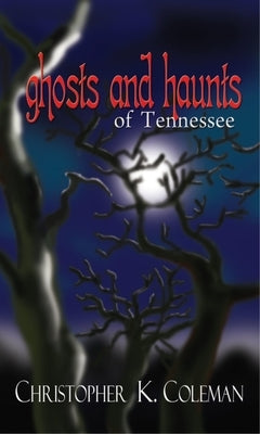 Ghosts and Haunts of Tennessee by Coleman, Christopher K.