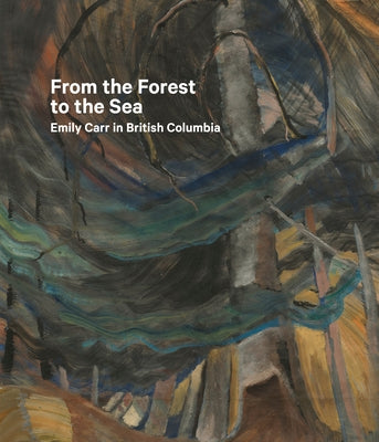 From the Forest to the Sea: Emily Carr in British Columbia by Milroy, Sarah