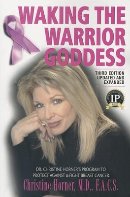 Waking the Warrior Goddess: Dr. Christine Horner's Program to Protect Against & Fight Breast Cancer by Horner, Christine