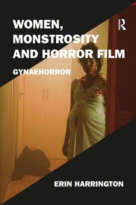 Women, Monstrosity and Horror Film: Gynaehorror by Harrington, Erin