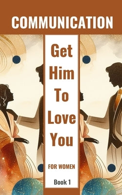 Communication Get Him To Love You For Women Book 1: Healing Relationships And Building Love by Jesse, Yishai