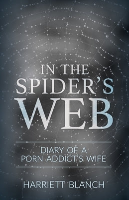 In the Spider's Web: Diary of a Porn Addict's Wife by Blanch, Harriet