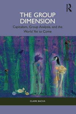 The Group Dimension: Capitalism, Group Analysis, and the World Yet to Come by Bacha, Claire