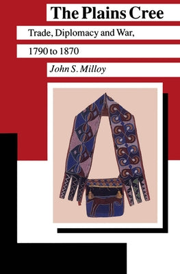 The Plains Cree: Trade, Diplomacy, and War, 1790 to 1870 by Milloy, John S.