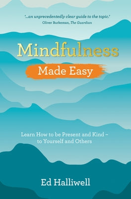 Mindfulness Made Easy: Learn How to Be Present and Kind - to Yourself and Others by Halliwell, Ed