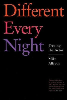 Different Every Night: Freeing the Actor by Alfreds, Mike