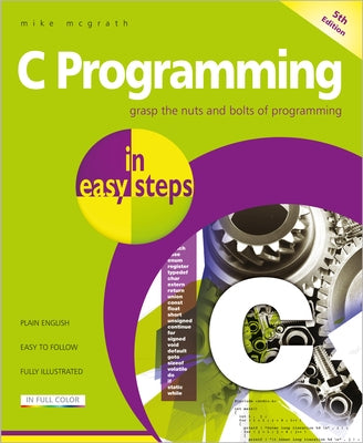 C Programming in Easy Steps: Updated for the Gnu Compiler Version 6.3.0 by McGrath, Mike