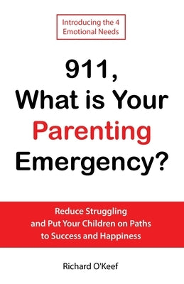 911, What is Your Parenting Emergency?: Reduce Struggling and Put Your Children on Paths to Success and Happiness by O'Keef, Richard