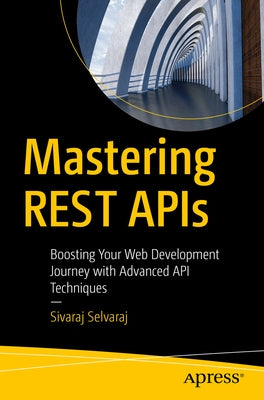 Mastering Rest APIs: Boosting Your Web Development Journey with Advanced API Techniques by Selvaraj, Sivaraj