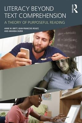 Literacy Beyond Text Comprehension: A Theory of Purposeful Reading by Britt, M. Anne