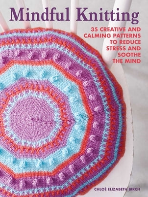 Mindful Knitting: 35 Creative and Calming Patterns to Reduce Stress and Soothe the Mind by Birch, ChloÃ© Elizabeth