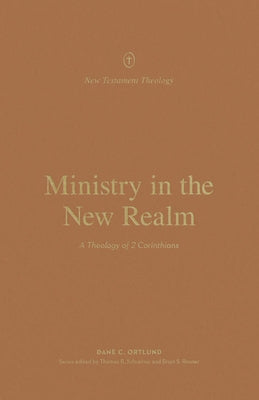 Ministry in the New Realm: A Theology of 2 Corinthians by Ortlund, Dane