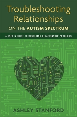 Troubleshooting Relationships on the Autism Spectrum: A User's Guide to Resolving Relationship Problems by Stanford, Ashley