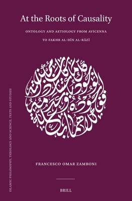 At the Roots of Causality: Ontology and Aetiology from Avicenna to Fakhr Al-Dīn Al-Rāzī by Omar Zamboni, Francesco