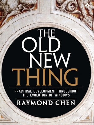 The Old New Thing: Practical Development Throughout the Evolution of Windows by Chen, Raymond