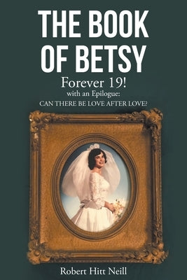 The Book of Betsy: Forever 19!: with an Epilogue: Can There Be Love After Love? by Neill, Robert Hitt