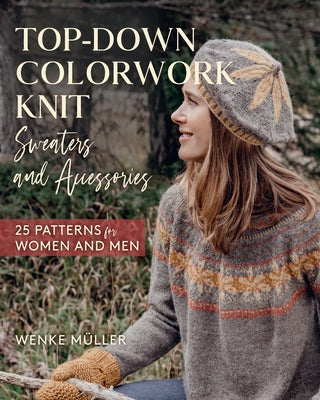 Top-Down Colorwork Knit Sweaters and Accessories: 25 Patterns for Women and Men by MÃ¼ller, Wenke